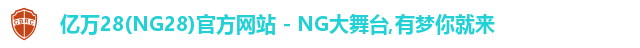 亿万28(NG28)官方网站 - NG大舞台,有梦你就来